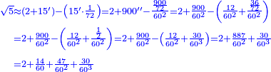 \scriptstyle{\color{blue}{\begin{align}\scriptstyle\sqrt{5}&\scriptstyle\approx\left(2+15^\prime\right)-\left(15^\prime\sdot\frac{1}{72}\right)=2+900^{\prime\prime}-\frac{\frac{900}{72}}{60^2}=2+\frac{900}{60^2}-\left(\frac{12}{60^2}+\frac{\frac{36}{72}}{60^2}\right)\\&\scriptstyle=2+\frac{900}{60^2}-\left(\frac{12}{60^2}+\frac{\frac{1}{2}}{60^2}\right)=2+\frac{900}{60^2}-\left(\frac{12}{60^2}+\frac{30}{60^3}\right)=2+\frac{887}{60^2}+\frac{30}{60^3}\\&\scriptstyle=2+\frac{14}{60}+\frac{47}{60^2}+\frac{30}{60^3}\\\end{align}}}