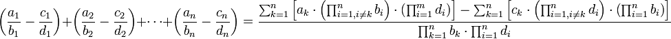 \left(\frac{a_1}{b_1}-\frac{c_1}{d_1}\right)+\left(\frac{a_2}{b_2}-\frac{c_2}{d_2}\right)+\cdots+\left(\frac{a_n}{b_n}-\frac{c_n}{d_n}\right)=\frac{\sum_{k=1}^n \left[a_k\sdot\left(\prod_{i=1,i\neq k}^n b_i\right)\sdot\left(\prod_{i=1}^m d_i\right)\right]-\sum_{k=1}^n \left[c_k\sdot\left(\prod_{i=1,i\neq k}^n d_i\right)\sdot\left(\prod_{i=1}^n b_i\right)\right]}{\prod_{k=1}^n b_k\sdot\prod_{i=1}^n d_i}