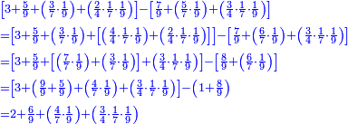 \scriptstyle{\color{blue}{\begin{align}&\scriptstyle
\left[3+\frac{5}{9}+\left(\frac{3}{7}\sdot\frac{1}{9}\right)+\left(\frac{2}{4}\sdot\frac{1}{7}\sdot\frac{1}{9}\right)\right]-\left[\frac{7}{9}+\left(\frac{5}{7}\sdot\frac{1}{9}\right)+\left(\frac{3}{4}\sdot\frac{1}{7}\sdot\frac{1}{9}\right)\right]\\&\scriptstyle=\left[3+\frac{5}{9}+\left(\frac{3}{7}\sdot\frac{1}{9}\right)+\left[\left(\frac{4}{4}\sdot\frac{1}{7}\sdot\frac{1}{9}\right)+\left(\frac{2}{4}\sdot\frac{1}{7}\sdot\frac{1}{9}\right)\right]\right]-\left[\frac{7}{9}+\left(\frac{6}{7}\sdot\frac{1}{9}\right)+\left(\frac{3}{4}\sdot\frac{1}{7}\sdot\frac{1}{9}\right)\right]\\&\scriptstyle=\left[3+\frac{5}{9}+\left[\left(\frac{7}{7}\sdot\frac{1}{9}\right)+\left(\frac{3}{7}\sdot\frac{1}{9}\right)\right]+\left(\frac{3}{4}\sdot\frac{1}{7}\sdot\frac{1}{9}\right)\right]-\left[\frac{8}{9}+\left(\frac{6}{7}\sdot\frac{1}{9}\right)\right]\\&\scriptstyle=\left[3+\left(\frac{9}{9}+\frac{5}{9}\right)+\left(\frac{4}{7}\sdot\frac{1}{9}\right)+\left(\frac{3}{4}\sdot\frac{1}{7}\sdot\frac{1}{9}\right)\right]-\left(1+\frac{8}{9}\right)\\&\scriptstyle=2+\frac{6}{9}+\left(\frac{4}{7}\sdot\frac{1}{9}\right)+\left(\frac{3}{4}\sdot\frac{1}{7}\sdot\frac{1}{9}\right)\\\end{align}}}