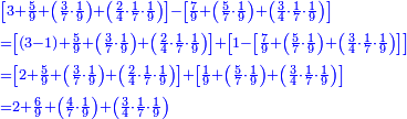 \scriptstyle{\color{blue}{\begin{align}&\scriptstyle
\left[3+\frac{5}{9}+\left(\frac{3}{7}\sdot\frac{1}{9}\right)+\left(\frac{2}{4}\sdot\frac{1}{7}\sdot\frac{1}{9}\right)\right]-\left[\frac{7}{9}+\left(\frac{5}{7}\sdot\frac{1}{9}\right)+\left(\frac{3}{4}\sdot\frac{1}{7}\sdot\frac{1}{9}\right)\right]\\&\scriptstyle=\left[\left(3-1\right)+\frac{5}{9}+\left(\frac{3}{7}\sdot\frac{1}{9}\right)+\left(\frac{2}{4}\sdot\frac{1}{7}\sdot\frac{1}{9}\right)\right]+\left[1-\left[\frac{7}{9}+\left(\frac{5}{7}\sdot\frac{1}{9}\right)+\left(\frac{3}{4}\sdot\frac{1}{7}\sdot\frac{1}{9}\right)\right]\right]\\&\scriptstyle=\left[2+\frac{5}{9}+\left(\frac{3}{7}\sdot\frac{1}{9}\right)+\left(\frac{2}{4}\sdot\frac{1}{7}\sdot\frac{1}{9}\right)\right]+\left[\frac{1}{9}+\left(\frac{5}{7}\sdot\frac{1}{9}\right)+\left(\frac{3}{4}\sdot\frac{1}{7}\sdot\frac{1}{9}\right)\right]\\&\scriptstyle=2+\frac{6}{9}+\left(\frac{4}{7}\sdot\frac{1}{9}\right)+\left(\frac{3}{4}\sdot\frac{1}{7}\sdot\frac{1}{9}\right)\\\end{align}}}