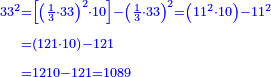 \scriptstyle{\color{blue}{\begin{align}\scriptstyle33^2&\scriptstyle=\left[\left(\frac{1}{3}\sdot33\right)^2\sdot10\right]-\left(\frac{1}{3}\sdot33\right)^2=\left(11^2\sdot10\right)-11^2\\&\scriptstyle=\left(121\sdot10\right)-121\\&\scriptstyle=1210-121=1089\\\end{align}}}