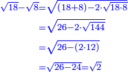 \scriptstyle{\color{blue}{\begin{align}\scriptstyle\sqrt{18}-\sqrt{8}&\scriptstyle=\sqrt{\left(18+8\right)-2\sdot\sqrt{18\sdot8}}\\&\scriptstyle=\sqrt{26-2\sdot\sqrt{144}}\\&\scriptstyle=\sqrt{26-\left(2\sdot12\right)}\\&\scriptstyle=\sqrt{26-24}=\sqrt{2}\\\end{align}}}