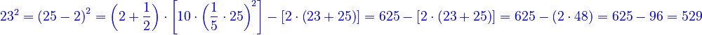 {\color{blue}{23^2=\left(25-2\right)^2=\left(2+\frac{1}{2}\right)\sdot\left[10\sdot\left(\frac{1}{5}\sdot25\right)^2\right]-\left[2\sdot\left(23+25\right)\right]=625-\left[2\sdot\left(23+25\right)\right]=625-\left(2\sdot48\right)=625-96=529}}