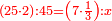 \scriptstyle{\color{red}{\left(25\sdot2\right):45=\left(7\sdot\frac{1}{3}\right):x}}
