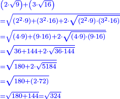 \scriptstyle{\color{blue}{\begin{align}&\scriptstyle\left(2\sdot\sqrt{9}\right)+\left(3\sdot\sqrt{16}\right)\\&\scriptstyle=\sqrt{\left(2^2\sdot9\right)+\left(3^2\sdot16\right)+2\sdot\sqrt{\left(2^2\sdot9\right)\sdot\left(3^2\sdot16\right)}}\\&\scriptstyle=\sqrt{\left(4\sdot9\right)+\left(9\sdot16\right)+2\sdot\sqrt{\left(4\sdot9\right)\sdot\left(9\sdot16\right)}}\\&\scriptstyle=\sqrt{36+144+2\sdot\sqrt{36\sdot144}}\\&\scriptstyle=\sqrt{180+2\sdot\sqrt{5184}}\\&\scriptstyle=\sqrt{180+\left(2\sdot72\right)}\\&\scriptstyle=\sqrt{180+144}=\sqrt{324}\\\end{align}}}