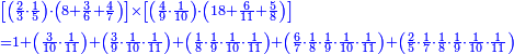 {\color{blue}{\begin{align}&\scriptstyle\left[\left(\frac{2}{3}\sdot\frac{1}{5}\right)\sdot\left(8+\frac{3}{6}+\frac{4}{7}\right)\right]\times\left[\left(\frac{4}{9}\sdot\frac{1}{10}\right)\sdot\left(18+\frac{6}{11}+\frac{5}{8}\right)\right]\\&\scriptstyle=1+\left(\frac{3}{10}\sdot\frac{1}{11}\right)+\left(\frac{3}{9}\sdot\frac{1}{10}\sdot\frac{1}{11}\right)+\left(\frac{1}{8}\sdot\frac{1}{9}\sdot\frac{1}{10}\sdot\frac{1}{11}\right)+\left(\frac{6}{7}\sdot\frac{1}{8}\sdot\frac{1}{9}\sdot\frac{1}{10}\sdot\frac{1}{11}\right)+\left(\frac{2}{5}\sdot\frac{1}{7}\sdot\frac{1}{8}\sdot\frac{1}{9}\sdot\frac{1}{10}\sdot\frac{1}{11}\right)\\\end{align}}}
