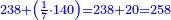 \scriptstyle{\color{blue}{238+\left(\frac{1}{7}\sdot140\right)=238+20=258}}