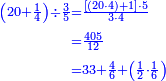 {\color{blue}{\begin{align}\scriptstyle\left(20+\frac{1}{4}\right)\div\frac{3}{5}&\scriptstyle=\frac{\left[\left(20\sdot4\right)+1\right]\sdot5}{3\sdot4}\\&\scriptstyle=\frac{405}{12}\\&\scriptstyle=33+\frac{4}{6}+\left(\frac{1}{2}\sdot\frac{1}{6}\right)\\\end{align}}}