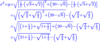 \scriptstyle{\color{blue}{\begin{align}\scriptstyle x^2=y&\scriptstyle=\sqrt{\left[\frac{1}{2}\sdot\left(\sqrt{3}+\sqrt{2}\right)\right]^2+\left(20-\sqrt{6}\right)}-\left[\frac{1}{2}\sdot\left(\sqrt{3}+\sqrt{2}\right)\right]\\&\scriptstyle=\sqrt{\left(\sqrt{\frac{3}{4}}+\sqrt{\frac{1}{2}}\right)^2+\left(20-\sqrt{6}\right)}-\left(\sqrt{\frac{3}{4}}+\sqrt{\frac{1}{2}}\right)\\&\scriptstyle=\sqrt{\left[\left(1+\frac{1}{4}\right)+\sqrt{1+\frac{1}{2}}\right]+\left(20-\sqrt{6}\right)}-\left(\sqrt{\frac{3}{4}}+\sqrt{\frac{1}{2}}\right)\\&\scriptstyle=\sqrt{\left(21+\frac{1}{4}\right)-\sqrt{1+\frac{1}{2}}}-\left(\sqrt{\frac{3}{4}}+\sqrt{\frac{1}{2}}\right)\\\end{align}}}