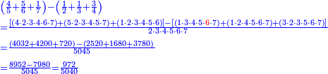 \scriptstyle{\color{blue}{\begin{align}&\scriptstyle\left(\frac{4}{5}+\frac{5}{6}+\frac{1}{7}\right)-\left(\frac{1}{2}+\frac{1}{3}+\frac{3}{4}\right)\\&\scriptstyle=\frac{\left[\left(4\sdot2\sdot3\sdot4\sdot6\sdot7\right)+\left(5\sdot2\sdot3\sdot4\sdot5\sdot7\right)+\left(1\sdot2\sdot3\sdot4\sdot5\sdot6\right)\right]-\left[\left(1\sdot3\sdot4\sdot5\sdot{\color{red}{6}}\sdot7\right)+\left(1\sdot2\sdot4\sdot5\sdot6\sdot7\right)+\left(3\sdot2\sdot3\sdot5\sdot6\sdot7\right)\right]}{2\sdot3\sdot4\sdot5\sdot6\sdot7}\\&\scriptstyle=\frac{\left(4032+4200+720\right)-\left(2520+1680+3780\right)}{5045}\\&\scriptstyle=\frac{8952-7980}{5045}=\frac{972}{5040}\\\end{align}}}