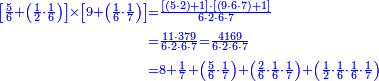{\color{blue}{\begin{align}\scriptstyle\left[\frac{5}{6}+\left(\frac{1}{2}\sdot\frac{1}{6}\right)\right]\times\left[9+\left(\frac{1}{6}\sdot\frac{1}{7}\right)\right]&\scriptstyle=\frac{\left[\left(5\sdot2\right)+1\right]\sdot\left[\left(9\sdot6\sdot7\right)+1\right]}{6\sdot2\sdot6\sdot7}\\&\scriptstyle=\frac{11\sdot379}{6\sdot2\sdot6\sdot7}=\frac{4169}{6\sdot2\sdot6\sdot7}\\&\scriptstyle=8+\frac{1}{7}+\left(\frac{5}{6}\sdot\frac{1}{7}\right)+\left(\frac{2}{6}\sdot\frac{1}{6}\sdot\frac{1}{7}\right)+\left(\frac{1}{2}\sdot\frac{1}{6}\sdot\frac{1}{6}\sdot\frac{1}{7}\right)\\\end{align}}}