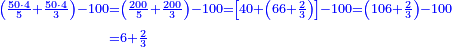 \scriptstyle{\color{blue}{\begin{align}\scriptstyle\left(\frac{50\sdot4}{5}+\frac{50\sdot4}{3}\right)-100&\scriptstyle=\left(\frac{200}{5}+\frac{200}{3}\right)-100=\left[40+\left(66+\frac{2}{3}\right)\right]-100=\left(106+\frac{2}{3}\right)-100\\&\scriptstyle=6+\frac{2}{3}\\\end{align}}}