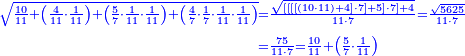{\color{blue}{\begin{align}\scriptstyle\sqrt{\frac{10}{11}+\left(\frac{4}{11}\sdot\frac{1}{11}\right)+\left(\frac{5}{7}\sdot\frac{1}{11}\sdot\frac{1}{11}\right)+\left(\frac{4}{7}\sdot\frac{1}{7}\sdot\frac{1}{11}\sdot\frac{1}{11}\right)}&\scriptstyle=\frac{\sqrt{\left[\left[\left[\left[\left(10\sdot11\right)+4\right]\sdot7\right]+5\right]\sdot7\right]+4}}{11\sdot7}=\frac{\sqrt{5625}}{11\sdot7}\\&\scriptstyle=\frac{75}{11\sdot7}=\frac{10}{11}+\left(\frac{5}{7}\sdot\frac{1}{11}\right)\\\end{align}}}