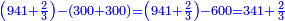 \scriptstyle{\color{blue}{\left(941+\frac{2}{3}\right)-\left(300+300\right)=\left(941+\frac{2}{3}\right)-600=341+\frac{2}{3}}}