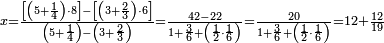 \scriptstyle x=\frac{\left[\left(5+\frac{1}{4}\right)\sdot8\right]-\left[\left(3+\frac{2}{3}\right)\sdot6\right]}{\left(5+\frac{1}{4}\right)-\left(3+\frac{2}{3}\right)}=\frac{42-22}{1+\frac{3}{6}+\left(\frac{1}{2}\sdot\frac{1}{6}\right)}=\frac{20}{1+\frac{3}{6}+\left(\frac{1}{2}\sdot\frac{1}{6}\right)}=12+\frac{12}{19}
