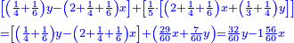 \scriptstyle{\color{blue}{\begin{align}&\scriptstyle\left[\left(\frac{1}{4}+\frac{1}{6}\right)y-\left(2+\frac{1}{4}+\frac{1}{6}\right)x\right]+\left[\frac{1}{5}\sdot\left[\left(2+\frac{1}{4}+\frac{1}{6}\right)x+\left(\frac{1}{3}+\frac{1}{4}\right)y\right]\right]\\&\scriptstyle=\left[\left(\frac{1}{4}+\frac{1}{6}\right)y-\left(2+\frac{1}{4}+\frac{1}{6}\right)x\right]+\left(\frac{29}{60}x+\frac{7}{60}y\right)=\frac{32}{60}y-1\frac{56}{60}x\\\end{align}}}
