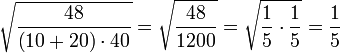 \sqrt{\frac{48}{\left(10+20\right)\sdot40}}=\sqrt{\frac{48}{1200}}=\sqrt{\frac{1}{5}\sdot\frac{1}{5}}=\frac{1}{5}