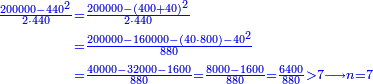 \scriptstyle{\color{blue}{\begin{align}\scriptstyle\frac{200000-440^2}{2\sdot440}&\scriptstyle=\frac{200000-\left(400+40\right)^2}{2\sdot440}\\&\scriptstyle=\frac{200000-160000-\left(40\sdot800\right)-40^2}{880}\\&\scriptstyle=\frac{40000-32000-1600}{880}=\frac{8000-1600}{880}=\frac{6400}{880}>7\longrightarrow n=7\\\end{align}}}