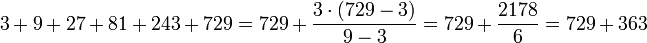 3+9+27+81+243+729=729+\frac{3\sdot\left(729-3\right)}{9-3}=729+\frac{2178}{6}=729+363