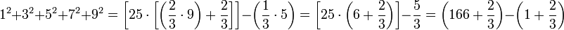 1^2+3^2+5^2+7^2+9^2=\left[25\sdot\left[\left(\frac{2}{3}\sdot{9}\right)+\frac{2}{3}\right]\right]-\left(\frac{1}{3}\sdot{5}\right)=\left[25\sdot\left(6+\frac{2}{3}\right)\right]-\frac{5}{3}=\left(166+\frac{2}{3}\right)-\left(1+\frac{2}{3}\right)