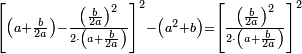 \scriptstyle\left[\left(a+\frac{b}{2a}\right)-\frac{\left(\frac{b}{2a}\right)^2}{2\sdot\left(a+\frac{b}{2a}\right)}\right]^2-\left(a^2+b\right)=\left[\frac{\left(\frac{b}{2a}\right)^2}{2\sdot\left(a+\frac{b}{2a}\right)}\right]^2