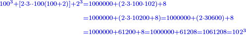 \scriptstyle{\color{blue}{\begin{align}\scriptstyle100^3+\left[2\sdot3\sdot\sdot100\left(100+2\right)\right]+2^3&\scriptstyle=1000000+\left(2\sdot3\sdot100\sdot102\right)+8\\&\scriptstyle=1000000+\left(2\sdot3\sdot10200+8\right)=1000000+\left(2\sdot30600\right)+8\\&\scriptstyle=1000000+61200+8=1000000+61208=1061208=102^3\\\end{align}}}