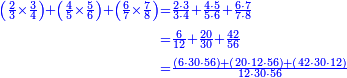 \scriptstyle{\color{blue}{\begin{align}\scriptstyle\left(\frac{2}{3}\times\frac{3}{4}\right)+\left(\frac{4}{5}\times\frac{5}{6}\right)+\left(\frac{6}{7}\times\frac{7}{8}\right)&\scriptstyle=\frac{2\sdot3}{3\sdot4}+\frac{4\sdot5}{5\sdot6}+\frac{6\sdot7}{7\sdot8}\\&\scriptstyle=\frac{6}{12}+\frac{20}{30}+\frac{42}{56}\\&\scriptstyle=\frac{\left(6\sdot30\sdot56\right)+\left(20\sdot12\sdot56\right)+\left(42\sdot30\sdot12\right)}{12\sdot30\sdot56}\\\end{align}}}
