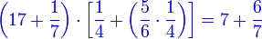 {\color{blue}{\left(17+\frac{1}{7}\right)\sdot\left[\frac{1}{4}+\left(\frac{5}{6}\sdot\frac{1}{4}\right)\right]=7+\frac{6}{7}}}