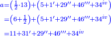 \scriptstyle{\color{blue}{\begin{align}\scriptstyle a&\scriptstyle=\left(\frac{1}{2}\sdot13\right)+\left(5+1'+29''+46'''+34^{iv}\right)\\&\scriptstyle=\left(6+\frac{1}{2}\right)+\left(5+1'+29''+46'''+34^{iv}\right)\\&\scriptstyle=11+31'+29''+46'''+34^{iv}\\\end{align}}}