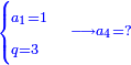 \scriptstyle{\color{blue}{\begin{cases}\scriptstyle a_1=1\\\scriptstyle q=3\end{cases}\longrightarrow a_4=?}}