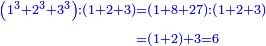 \scriptstyle{\color{blue}{\begin{align}\scriptstyle\left(1^3+2^3+3^3\right):\left(1+2+3\right)&\scriptstyle=\left(1+8+27\right):\left(1+2+3\right)\\&\scriptstyle=\left(1+2\right)+3=6\\\end{align}}}