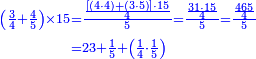 {\color{blue}{\begin{align}\scriptstyle\left(\frac{3}{4}+\frac{4}{5}\right)\times15&\scriptstyle=\frac{\frac{\left[\left(4\sdot4\right)+\left(3\sdot5\right)\right]\sdot15}{4}}{5}=\frac{\frac{31\sdot15}{4}}{5}=\frac{\frac{465}{4}}{5}\\&\scriptstyle=23+\frac{1}{5}+\left(\frac{1}{4}\sdot\frac{1}{5}\right)\\\end{align}}}