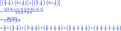 {\color{blue}{\begin{align}&\scriptstyle\left[\left(\frac{2}{3}\sdot\frac{1}{5}\right)\sdot\left(8+\frac{1}{6}\right)\right]\times\left[\left(\frac{5}{7}\sdot\frac{1}{8}\right)\sdot\left(6+\frac{1}{9}\right)\right]\\&\scriptstyle=\frac{\left[\left[\left(8\sdot6\right)+1\right]\sdot2\right]\sdot\left[\left[\left(6\sdot9\right)+1\right]\sdot5\right]}{3\sdot5\sdot6\sdot7\sdot8\sdot9}\\&\scriptstyle=\frac{98\sdot275}{3\sdot5\sdot6\sdot7\sdot8\sdot9}\\&\scriptstyle=\frac{5}{9}+\left(\frac{2}{8}\sdot\frac{1}{9}\right)+\left(\frac{5}{7}\sdot\frac{1}{8}\sdot\frac{1}{9}\right)+\left(\frac{2}{6}\sdot\frac{1}{7}\sdot\frac{1}{8}\sdot\frac{1}{9}\right)+\left(\frac{3}{5}\sdot\frac{1}{6}\sdot\frac{1}{7}\sdot\frac{1}{8}\sdot\frac{1}{9}\right)+\left(\frac{1}{3}\sdot\frac{1}{5}\sdot\frac{1}{6}\sdot\frac{1}{7}\sdot\frac{1}{8}\sdot\frac{1}{9}\right)\\\end{align}}}