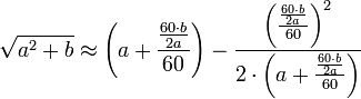 \sqrt{a^2+b}\approx\left(a+\frac{\frac{60\sdot b}{2a}}{60}\right)-\frac{\left(\frac{\frac{60\sdot b}{2a}}{60}\right)^2}{2\sdot\left(a+\frac{\frac{60\sdot b}{2a}}{60}\right)}