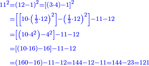 \scriptstyle{\color{blue}{\begin{align}\scriptstyle11^2&\scriptstyle=\left(12-1\right)^2=\left[\left(3\sdot4\right)-1\right]^2\\&\scriptstyle=\left[\left[10\sdot\left(\frac{1}{3}\sdot12\right)^2\right]-\left(\frac{1}{3}\sdot12\right)^2\right]-11-12\\&\scriptstyle=\left[\left(10\sdot4^2\right)-4^2\right]-11-12\\&\scriptstyle=\left[\left(10\sdot16\right)-16\right]-11-12\\&\scriptstyle=\left(160-16\right)-11-12=144-12-11=144-23=121\\\end{align}}}
