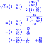 {\color{blue}{\begin{align}\scriptstyle\sqrt{2}&\scriptstyle\approx\left(1+\frac{30}{60}\right)-\frac{\left(\frac{30}{60}\right)^2}{2\sdot\left(1+\frac{30}{60}\right)}\\&\scriptstyle=\left(1+\frac{30}{60}\right)-\frac{\frac{15}{2\sdot\left(1+\frac{30}{60}\right)}}{60}\\&\scriptstyle=\left(1+\frac{30}{60}\right)-\frac{\frac{15}{3}}{60}\\&\scriptstyle=\left(1+\frac{30}{60}\right)-\frac{5}{60}=1+\frac{25}{60}\\\end{align}}}