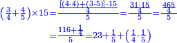 {\color{blue}{\begin{align}\scriptstyle\left(\frac{3}{4}+\frac{4}{5}\right)\times15&\scriptstyle=\frac{\frac{\left[\left(4\sdot4\right)+\left(3\sdot5\right)\right]\sdot15}{4}}{5}=\frac{\frac{31\sdot15}{4}}{5}=\frac{\frac{465}{4}}{5}\\&\scriptstyle=\frac{116+\frac{1}{4}}{5}=23+\frac{1}{5}+\left(\frac{1}{4}\sdot\frac{1}{5}\right)\\\end{align}}}