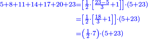 \scriptstyle{\color{blue}{\begin{align}\scriptstyle5+8+11+14+17+20+23&\scriptstyle=\left[\frac{1}{2}\sdot\left[\frac{23-5}{3}+1\right]\right]\sdot\left(5+23\right)\\&\scriptstyle=\left[\frac{1}{2}\sdot\left[\frac{18}{3}+1\right]\right]\sdot\left(5+23\right)\\&\scriptstyle=\left(\frac{1}{2}\sdot{7}\right)\sdot\left(5+23\right)\\\end{align}}}