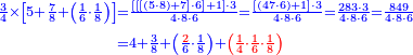 {\color{blue}{\begin{align}\scriptstyle\frac{3}{4}\times\left[5+\frac{7}{8}+\left(\frac{1}{6}\sdot\frac{1}{8}\right)\right]&\scriptstyle=\frac{\left[\left[\left[\left(5\sdot8\right)+7\right]\sdot6\right]+1\right]\sdot3}{4\sdot8\sdot6}=\frac{\left[\left(47\sdot6\right)+1\right]\sdot3}{4\sdot8\sdot6}=\frac{283\sdot3}{4\sdot8\sdot6}=\frac{849}{4\sdot8\sdot6}\\&\scriptstyle=4+\frac{3}{8}+\left(\frac{\color{red}{2}}{6}\sdot\frac{1}{8}\right)+\color{red}{\left(\frac{1}{4}\sdot\frac{1}{6}\sdot\frac{1}{8}\right)}\\\end{align}}}