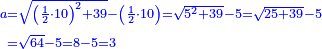 \scriptstyle{\color{blue}{\begin{align}\scriptstyle a&\scriptstyle=\sqrt{\left(\frac{1}{2}\sdot10\right)^2+39}-\left(\frac{1}{2}\sdot10\right)=\sqrt{5^2+39}-5=\sqrt{25+39}-5\\&\scriptstyle=\sqrt{64}-5=8-5=3\\\end{align}}}
