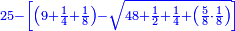 \scriptstyle{\color{blue}{25-\left[\left(9+\frac{1}{4}+\frac{1}{8}\right)-\sqrt{48+\frac{1}{2}+\frac{1}{4}+\left(\frac{5}{8}\sdot\frac{1}{8}\right)}\right]}}