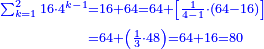 \scriptstyle{\color{blue}{\begin{align}\scriptstyle\sum_{k=1}^{2} 16\sdot4^{k-1}&\scriptstyle=16+64=64+\left[\frac{1}{4-1}\sdot\left(64-16\right)\right]\\&\scriptstyle=64+\left(\frac{1}{3}\sdot48\right)=64+16=80\\\end{align}}}