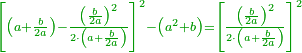 \scriptstyle{\color{OliveGreen}{\left[\left(a+\frac{b}{2a}\right)-\frac{\left(\frac{b}{2a}\right)^2}{2\sdot\left(a+\frac{b}{2a}\right)}\right]^2-\left(a^2+b\right)=\left[\frac{\left(\frac{b}{2a}\right)^2}{2\sdot\left(a+\frac{b}{2a}\right)}\right]^2}}