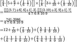 \begin{align}&\scriptstyle\left[\frac{3}{4}\sdot\left[5+\frac{6}{7}+\left(\frac{1}{6}\sdot\frac{1}{7}\right)\right]\right]\times\left[\frac{7}{8}\sdot\left[3+\frac{3}{10}+\left(\frac{1}{9}\sdot\frac{1}{10}\right)\right]\right]\\&\scriptstyle=\frac{\left[\left[\left[\left[\left(5\sdot7\right)+6\right]\sdot6\right]+1\right]\sdot3\right]\sdot\left[\left[\left[\left[\left(3\sdot10\right)+3\right]\sdot9\right]+1\right]\sdot7\right]}{4\sdot7\sdot6\sdot8\sdot10\sdot9}\\&\scriptstyle=\frac{741\sdot2086}{4\sdot7\sdot6\sdot8\sdot10\sdot9}\\&\scriptstyle=12+\frac{7}{10}+\left(\frac{7}{9}\sdot\frac{1}{10}\right)+\left(\frac{5}{7}\sdot\frac{1}{8}\sdot\frac{1}{9}\sdot\frac{1}{10}\right)\\&\scriptstyle+\left(\frac{1}{6}\sdot\frac{1}{7}\sdot\frac{1}{8}\sdot\frac{1}{9}\sdot\frac{1}{10}\right)+\left(\frac{2}{4}\sdot\frac{1}{6}\sdot\frac{1}{7}\sdot\frac{1}{8}\sdot\frac{1}{9}\sdot\frac{1}{10}\right)\\\end{align}