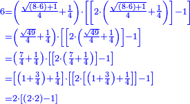 {\color{blue}{\begin{align}\scriptstyle6&\scriptstyle=\left(\frac{\sqrt{\left(8\sdot6\right)+1}}{4}+\frac{1}{4}\right)\sdot\left[\left[2\sdot\left(\frac{\sqrt{\left(8\sdot6\right)+1}}{4}+\frac{1}{4}\right)\right]-1\right]\\&\scriptstyle=\left(\frac{\sqrt{49}}{4}+\frac{1}{4}\right)\sdot\left[\left[2\sdot\left(\frac{\sqrt{49}}{4}+\frac{1}{4}\right)\right]-1\right]\\&\scriptstyle=\left(\frac{7}{4}+\frac{1}{4}\right)\sdot\left[\left[2\sdot\left(\frac{7}{4}+\frac{1}{4}\right)\right]-1\right]\\&\scriptstyle=\left[\left(1+\frac{3}{4}\right)+\frac{1}{4}\right]\sdot\left[\left[2\sdot\left[\left(1+\frac{3}{4}\right)+\frac{1}{4}\right]\right]-1\right]\\&\scriptstyle=2\sdot\left[\left(2\sdot2\right)-1\right]\\\end{align}}}