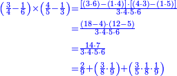 {\color{blue}{\begin{align}\scriptstyle\left(\frac{3}{4}-\frac{1}{6}\right)\times\left(\frac{4}{5}-\frac{1}{3}\right)&\scriptstyle=\frac{\left[\left(3\sdot6\right)-\left(1\sdot4\right)\right]\sdot\left[\left(4\sdot3\right)-\left(1\sdot5\right)\right]}{3\sdot4\sdot5\sdot6}\\&\scriptstyle=\frac{\left(18-4\right)\sdot\left(12-5\right)}{3\sdot4\sdot5\sdot6}\\&\scriptstyle=\frac{14\sdot7}{3\sdot4\sdot5\sdot6}\\&\scriptstyle=\frac{2}{9}+\left(\frac{3}{8}\sdot\frac{1}{9}\right)+\left(\frac{3}{5}\sdot\frac{1}{8}\sdot\frac{1}{9}\right)\\\end{align}}}