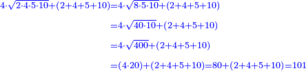 \scriptstyle{\color{blue}{\begin{align}\scriptstyle4\sdot\sqrt{2\sdot4\sdot5\sdot10}+\left(2+4+5+10\right)&\scriptstyle=4\sdot\sqrt{8\sdot5\sdot10}+\left(2+4+5+10\right)\\&\scriptstyle=4\sdot\sqrt{40\sdot10}+\left(2+4+5+10\right)\\&\scriptstyle=4\sdot\sqrt{400}+\left(2+4+5+10\right)\\&\scriptstyle=\left(4\sdot20\right)+\left(2+4+5+10\right)=80+\left(2+4+5+10\right)=101\\\end{align}}}