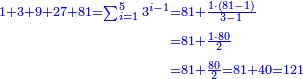 \scriptstyle{\color{blue}{\begin{align}\scriptstyle1+3+9+27+81=\sum_{i=1}^5 3^{i-1}&\scriptstyle=81+\frac{1\sdot\left(81-1\right)}{3-1}\\&\scriptstyle=81+\frac{1\sdot80}{2}\\&\scriptstyle=81+\frac{80}{2}=81+40=121\\\end{align}}}