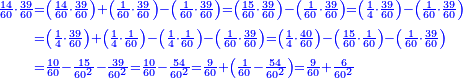 \scriptstyle{\color{blue}{\begin{align}\scriptstyle\frac{14}{60}\sdot\frac{39}{60}&\scriptstyle=\left(\frac{14}{60}\sdot\frac{39}{60}\right)+\left(\frac{1}{60}\sdot\frac{39}{60}\right)-\left(\frac{1}{60}\sdot\frac{39}{60}\right)=\left(\frac{15}{60}\sdot\frac{39}{60}\right)-\left(\frac{1}{60}\sdot\frac{39}{60}\right)=\left(\frac{1}{4}\sdot\frac{39}{60}\right)-\left(\frac{1}{60}\sdot\frac{39}{60}\right)\\&\scriptstyle=\left(\frac{1}{4}\sdot\frac{39}{60}\right)+\left(\frac{1}{4}\sdot\frac{1}{60}\right)-\left(\frac{1}{4}\sdot\frac{1}{60}\right)-\left(\frac{1}{60}\sdot\frac{39}{60}\right)=\left(\frac{1}{4}\sdot\frac{40}{60}\right)-\left(\frac{15}{60}\sdot\frac{1}{60}\right)-\left(\frac{1}{60}\sdot\frac{39}{60}\right)\\&\scriptstyle=\frac{10}{60}-\frac{15}{60^2}-\frac{39}{60^2}=\frac{10}{60}-\frac{54}{60^2}=\frac{9}{60}+\left(\frac{1}{60}-\frac{54}{60^2}\right)=\frac{9}{60}+\frac{6}{60^2}\\\end{align}}}