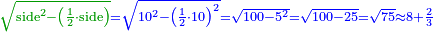 \scriptstyle{\color{OliveGreen}{\sqrt{\rm{side}^2-\left(\frac{1}{2}\sdot\rm{side}\right)}}}{\color{blue}{=\sqrt{10^2-\left(\frac{1}{2}\sdot10\right)^2}=\sqrt{100-5^2}=\sqrt{100-25}=\sqrt{75}\approx8+\frac{2}{3}}}